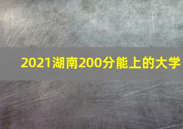 2021湖南200分能上的大学