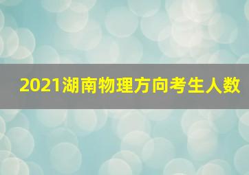 2021湖南物理方向考生人数