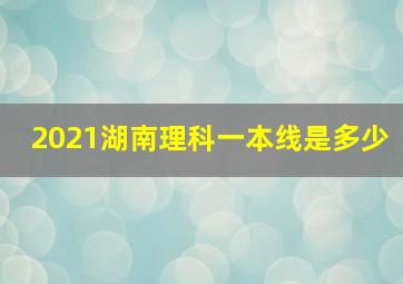 2021湖南理科一本线是多少