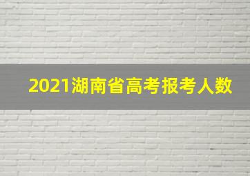 2021湖南省高考报考人数