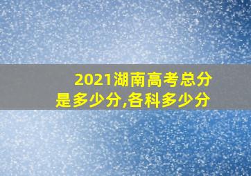 2021湖南高考总分是多少分,各科多少分