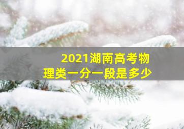 2021湖南高考物理类一分一段是多少