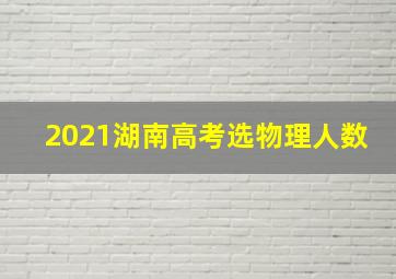 2021湖南高考选物理人数