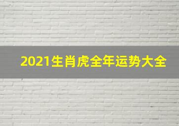 2021生肖虎全年运势大全