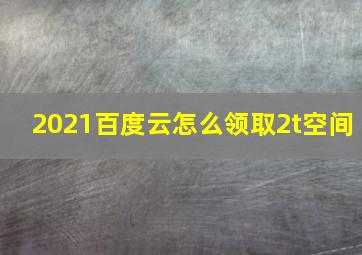 2021百度云怎么领取2t空间