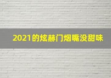 2021的炫赫门烟嘴没甜味