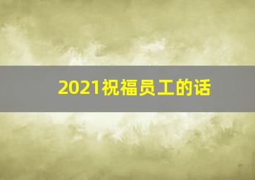 2021祝福员工的话