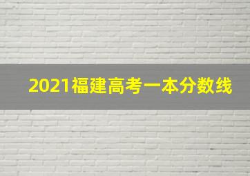 2021福建高考一本分数线