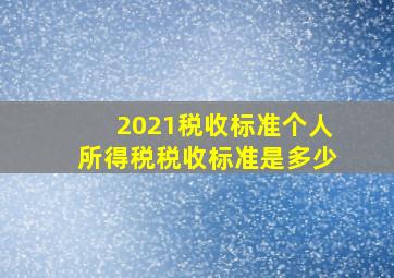 2021税收标准个人所得税税收标准是多少