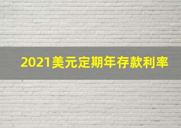 2021美元定期年存款利率