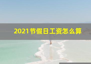 2021节假日工资怎么算