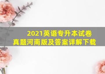 2021英语专升本试卷真题河南版及答案详解下载