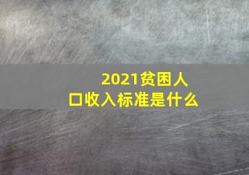 2021贫困人口收入标准是什么