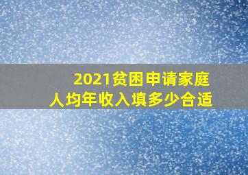 2021贫困申请家庭人均年收入填多少合适