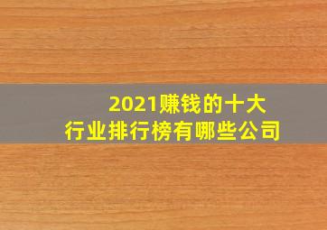 2021赚钱的十大行业排行榜有哪些公司