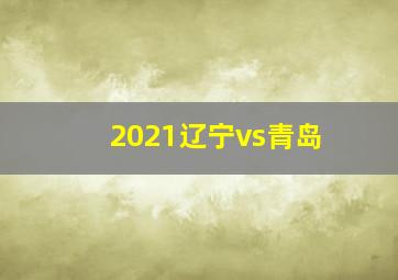 2021辽宁vs青岛