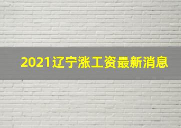 2021辽宁涨工资最新消息