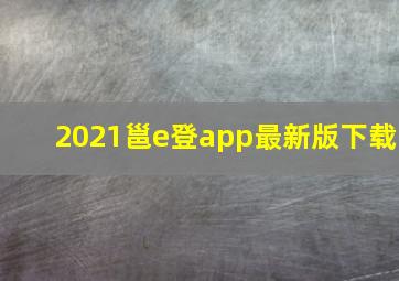 2021邕e登app最新版下载