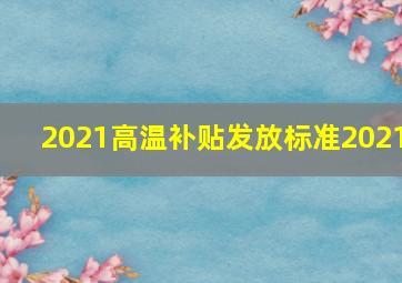 2021高温补贴发放标准2021