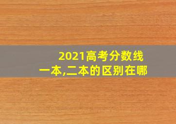 2021高考分数线一本,二本的区别在哪