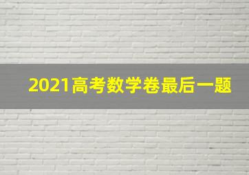 2021高考数学卷最后一题