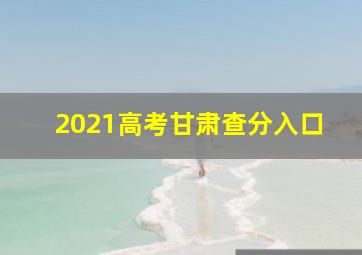 2021高考甘肃查分入口