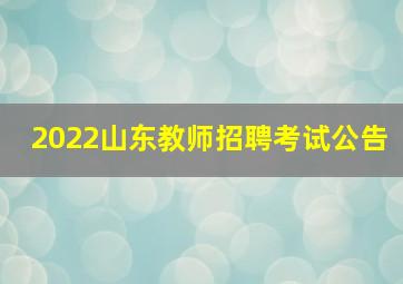 2022山东教师招聘考试公告