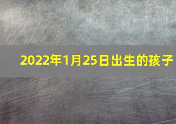 2022年1月25日出生的孩子