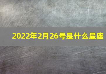 2022年2月26号是什么星座