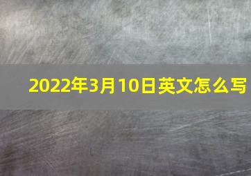 2022年3月10日英文怎么写