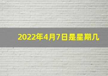 2022年4月7日是星期几