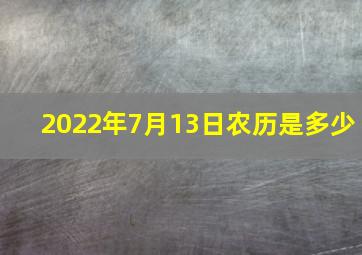 2022年7月13日农历是多少