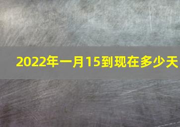 2022年一月15到现在多少天