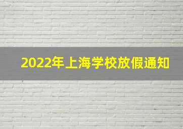 2022年上海学校放假通知