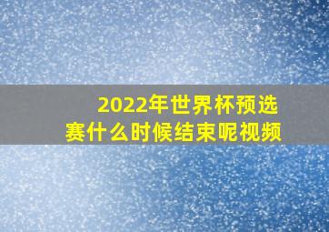 2022年世界杯预选赛什么时候结束呢视频