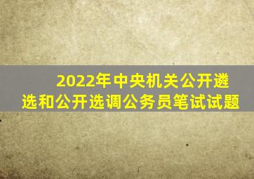 2022年中央机关公开遴选和公开选调公务员笔试试题