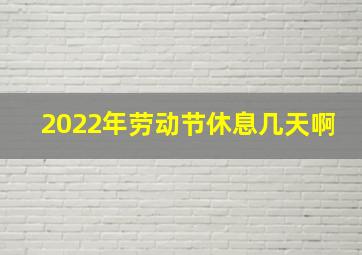 2022年劳动节休息几天啊