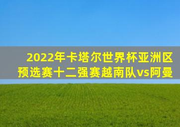 2022年卡塔尔世界杯亚洲区预选赛十二强赛越南队vs阿曼