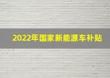 2022年国家新能源车补贴