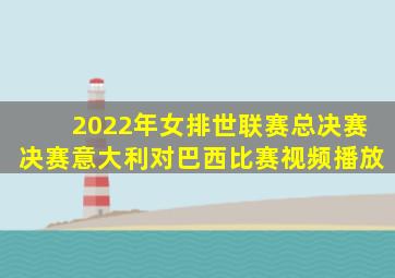 2022年女排世联赛总决赛决赛意大利对巴西比赛视频播放