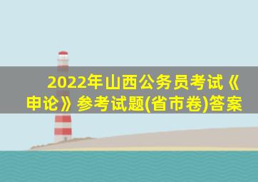 2022年山西公务员考试《申论》参考试题(省市卷)答案