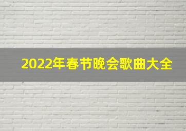 2022年春节晚会歌曲大全