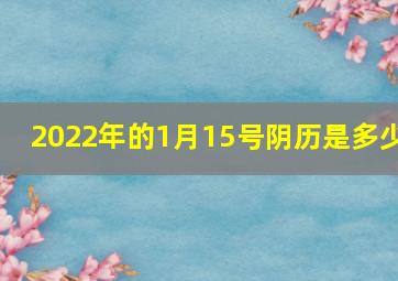 2022年的1月15号阴历是多少