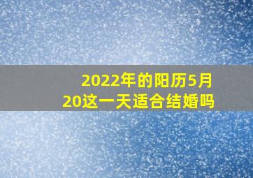 2022年的阳历5月20这一天适合结婚吗