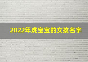 2022年虎宝宝的女孩名字