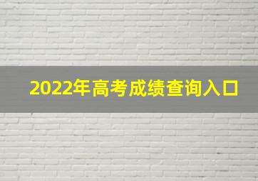 2022年高考成绩查询入口