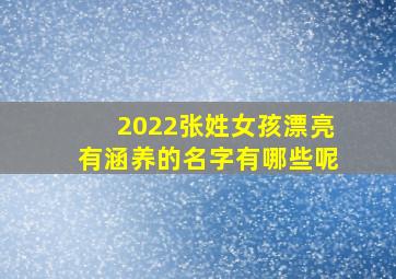 2022张姓女孩漂亮有涵养的名字有哪些呢