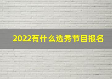 2022有什么选秀节目报名