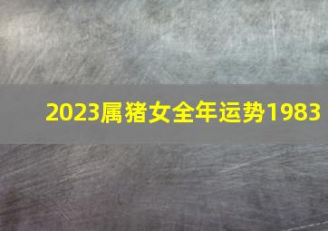 2023属猪女全年运势1983