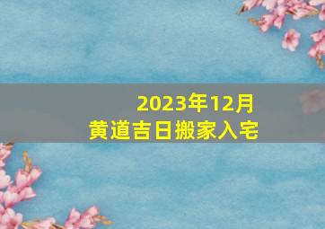 2023年12月黄道吉日搬家入宅